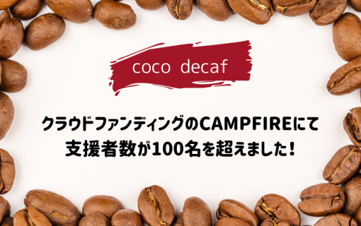 【coco decaf・国産カフェインレスコーヒー】クラウドファンディングのCAMPFIREにて支援者数が100名を超えました！