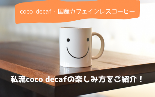 【coco decaf・国産カフェインレスコーヒー】私流coco decafの楽しみ方をご紹介！