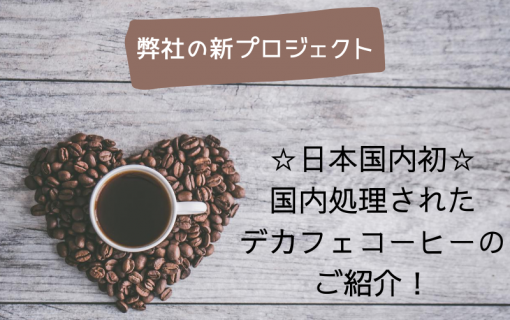 弊社の新プロジェクト！日本国内初☆国内処理されたデカフェコーヒーのご紹介☆