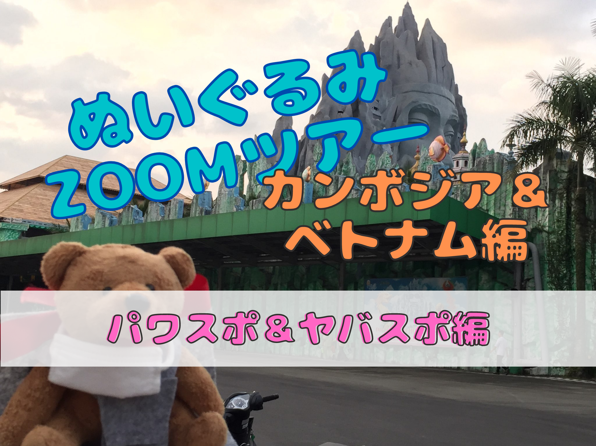 ぬいぐるみzoomツアー カンボジア ベトナム2か国周遊 パワスポ ヤバスポ編 ブログ詳細 ウェンディーツアー