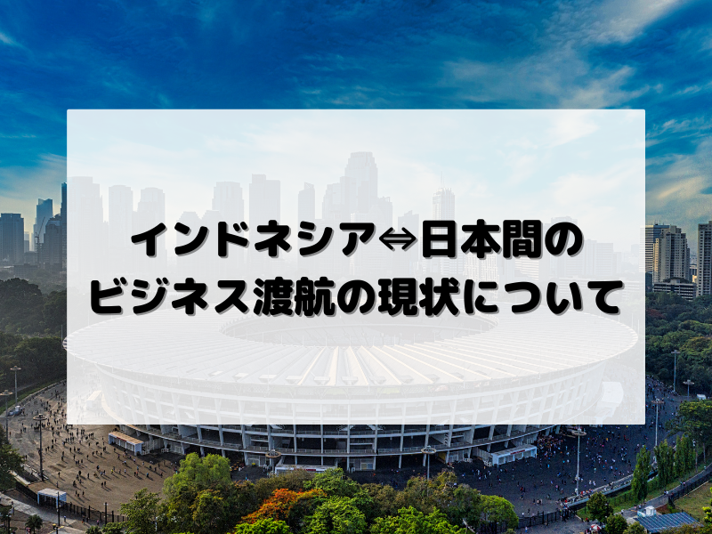 インドネシア 日本間のビジネス渡航の現状について ブログ詳細 ウェンディーツアー