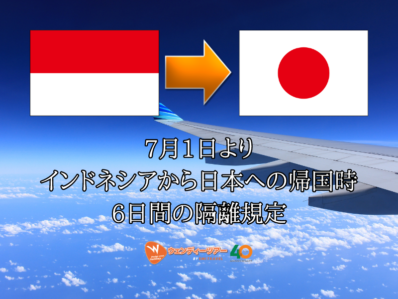 7月1日よりインドネシアから日本への帰国時6日間の隔離規定 ブログ詳細 ウェンディーツアー