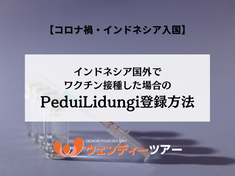 インドネシア国外でワクチン接種した場合のpeduilidungi登録方法 ブログ詳細 ウェンディーツアー